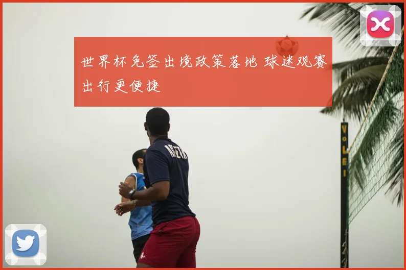 世界杯免签出境政策落地 球迷观赛出行更便捷
