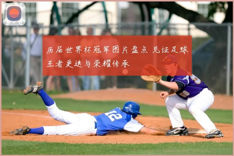 历届世界杯冠军图片盘点 见证足球王者更迭与荣耀传承