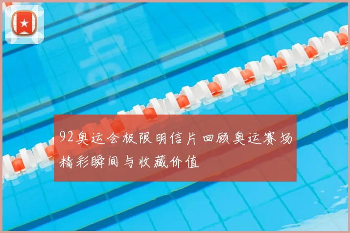 92奥运会极限明信片回顾奥运赛场精彩瞬间与收藏价值