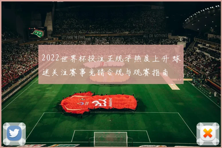 2022世界杯投注正规学热度上升 球迷关注赛事竞猜合规与观赛指南
